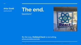 The end.
Questions?
By the way, HolidayCheck is recruiting.
github.com/holidaycheck/jobs
Artur Szott
@arturszott
Photo: https://twitter.com/notbrent/status/696091475256352768 | Backgrounds: Unsplash.com
 