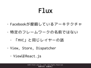 ©2014 Rich Lab Co., Ltd. All Rights Reserved.
無断利用・転載禁止
https://github.com/facebook/flux
 