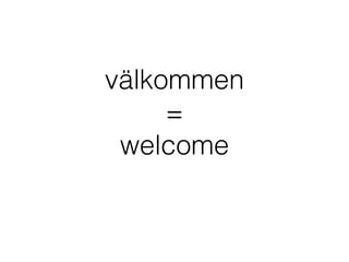 välkommen
=
welcome
 