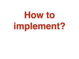 How to
implement?
 