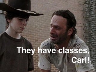 They have classes,
Carl!
 