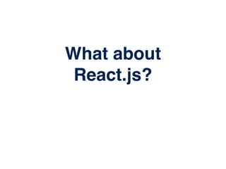 What about
React.js?
 