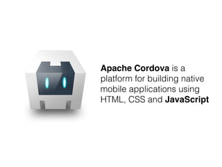 Apache Cordova is a
platform for building native
mobile applications using
HTML, CSS and JavaScript
 