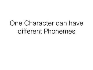 One Character can have
different Phonemes
 