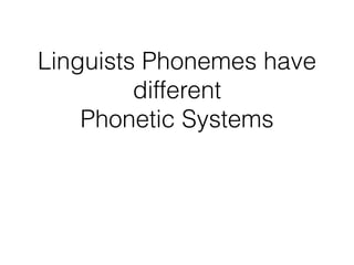 Linguists Phonemes have
different
Phonetic Systems
 