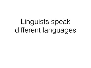 Linguists speak
different languages
 
