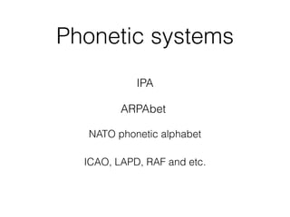 Phonetic systems
IPA
ARPAbet
NATO phonetic alphabet
ICAO, LAPD, RAF and etc.
 
