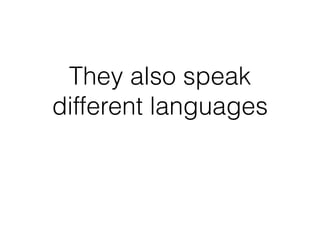 They also speak
different languages
 