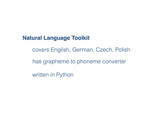 Natural Language Toolkit
written in Python
covers English, German, Czech, Polish
has grapheme to phoneme converter
 