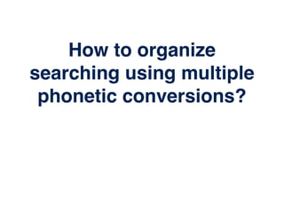 How to organize
searching using multiple
phonetic conversions?
 