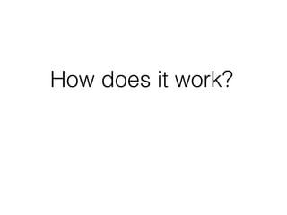 How does it work?
 
