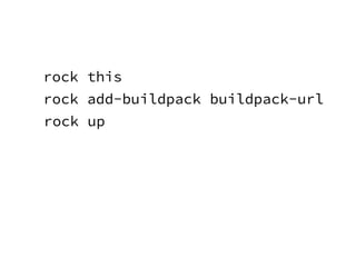 rock this
rock add-buildpack buildpack-url
rock up
 