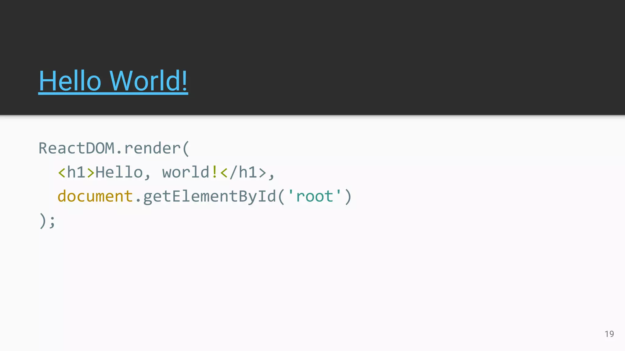 Hello World!
ReactDOM.render(
<h1>Hello, world!</h1>,
document.getElementById('root')
);
19
 