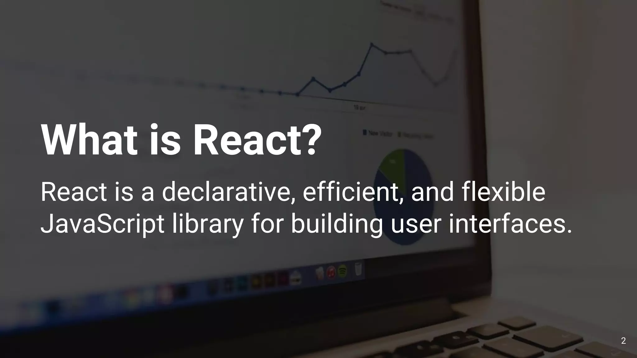 What is React?
React is a declarative, efficient, and flexible
JavaScript library for building user interfaces.
2
 