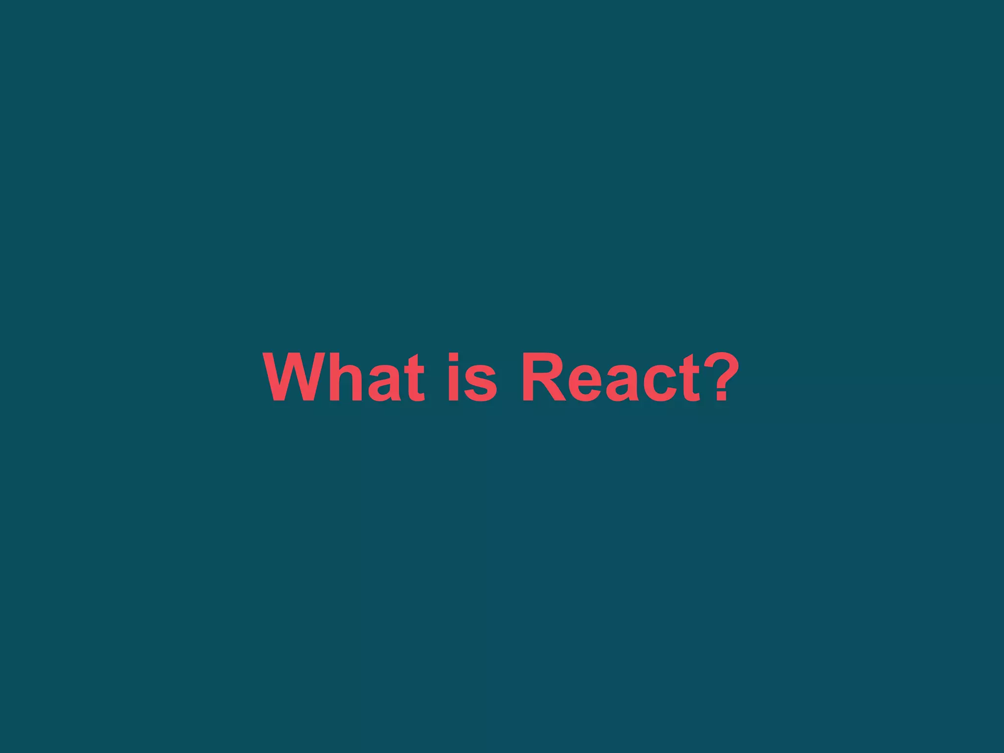 What is React?
 
