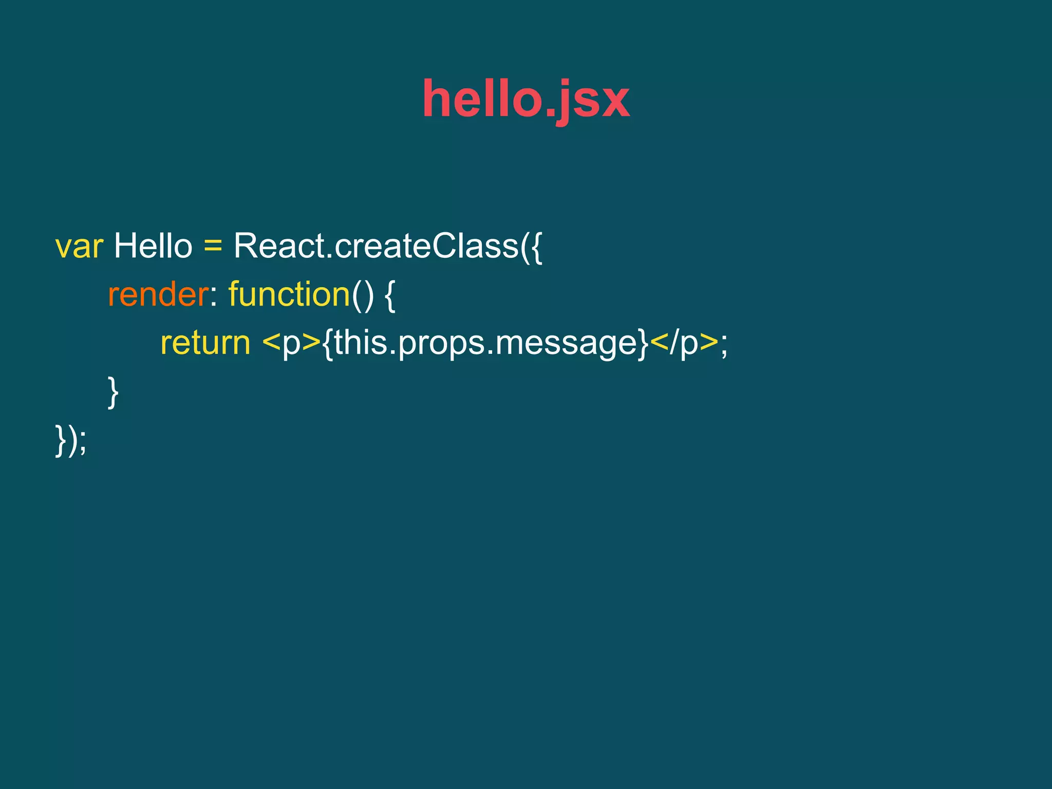hello.jsx
var Hello = React.createClass({
render: function() {
return <p>{this.props.message}</p>;
}
});
 