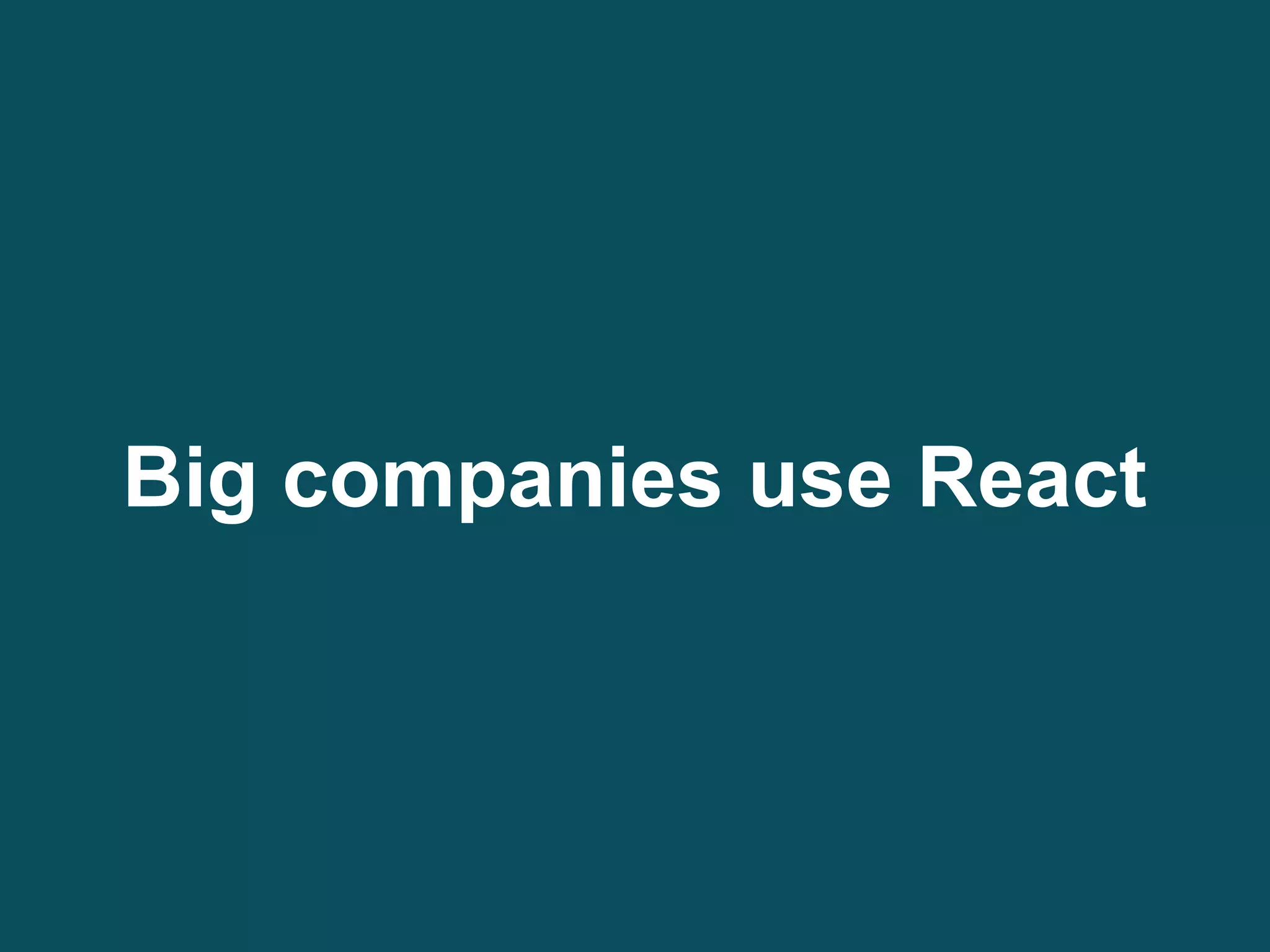 Big companies use React
 
