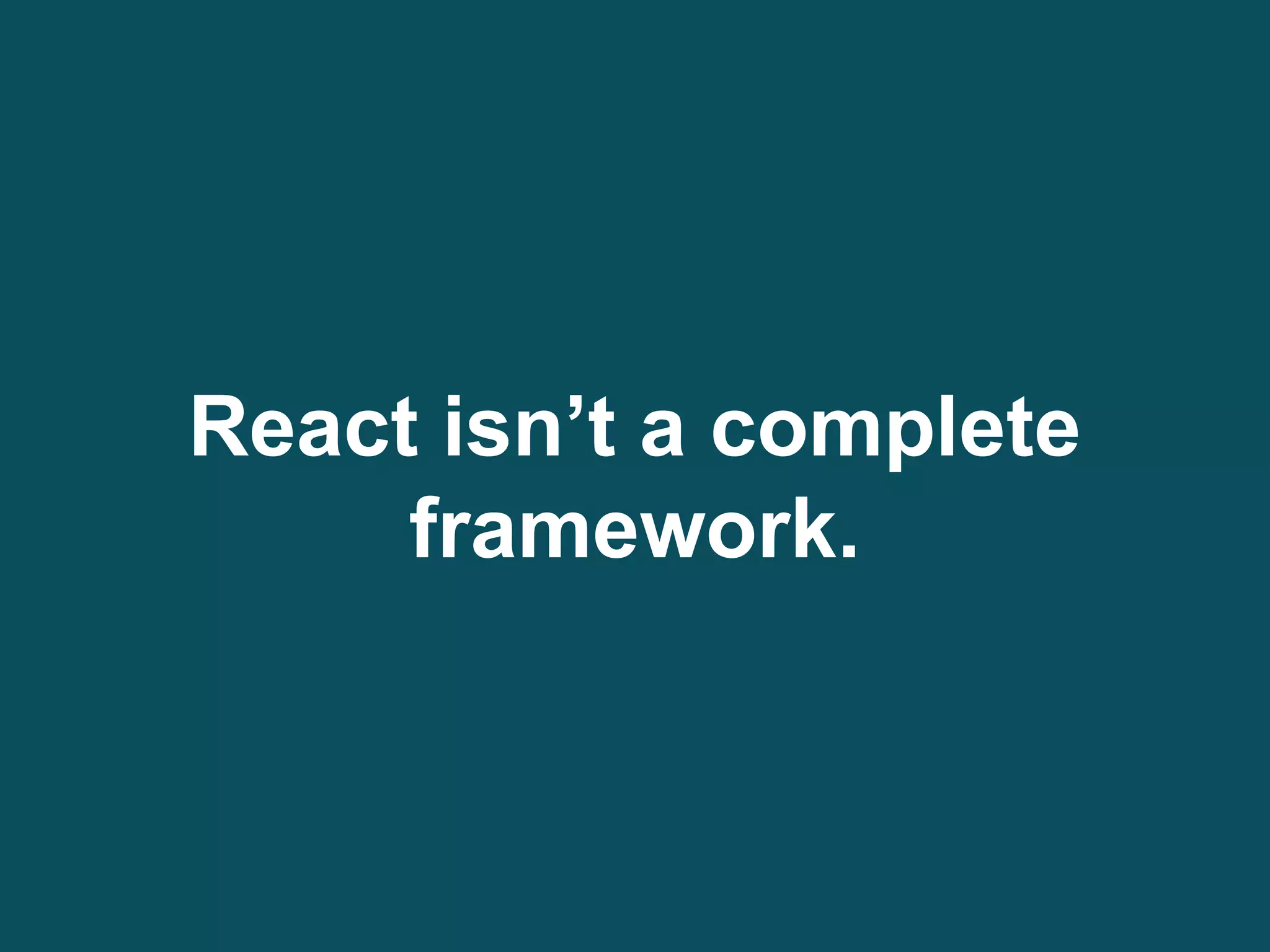 React isn’t a complete
framework.
 