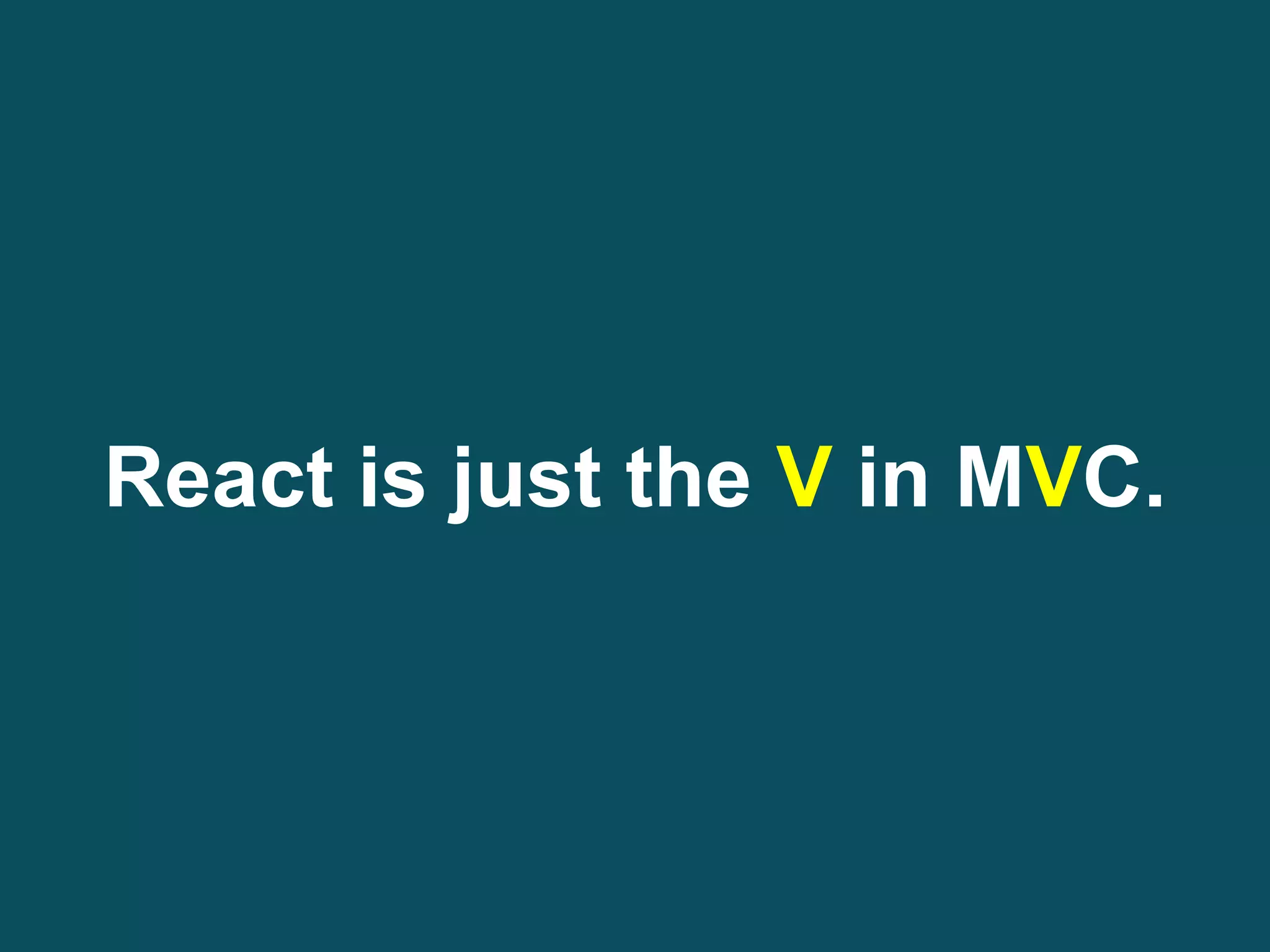 React is just the V in MVC.
 