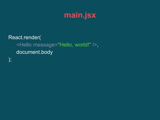 main.jsx
React.render(
<Hello message="Hello, world!" />,
document.body
);
 