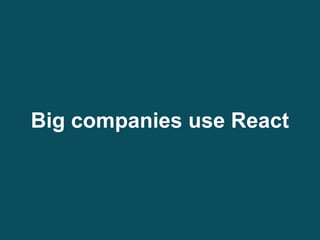 Big companies use React
 