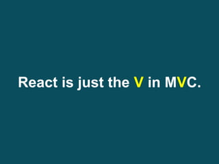 React is just the V in MVC.
 