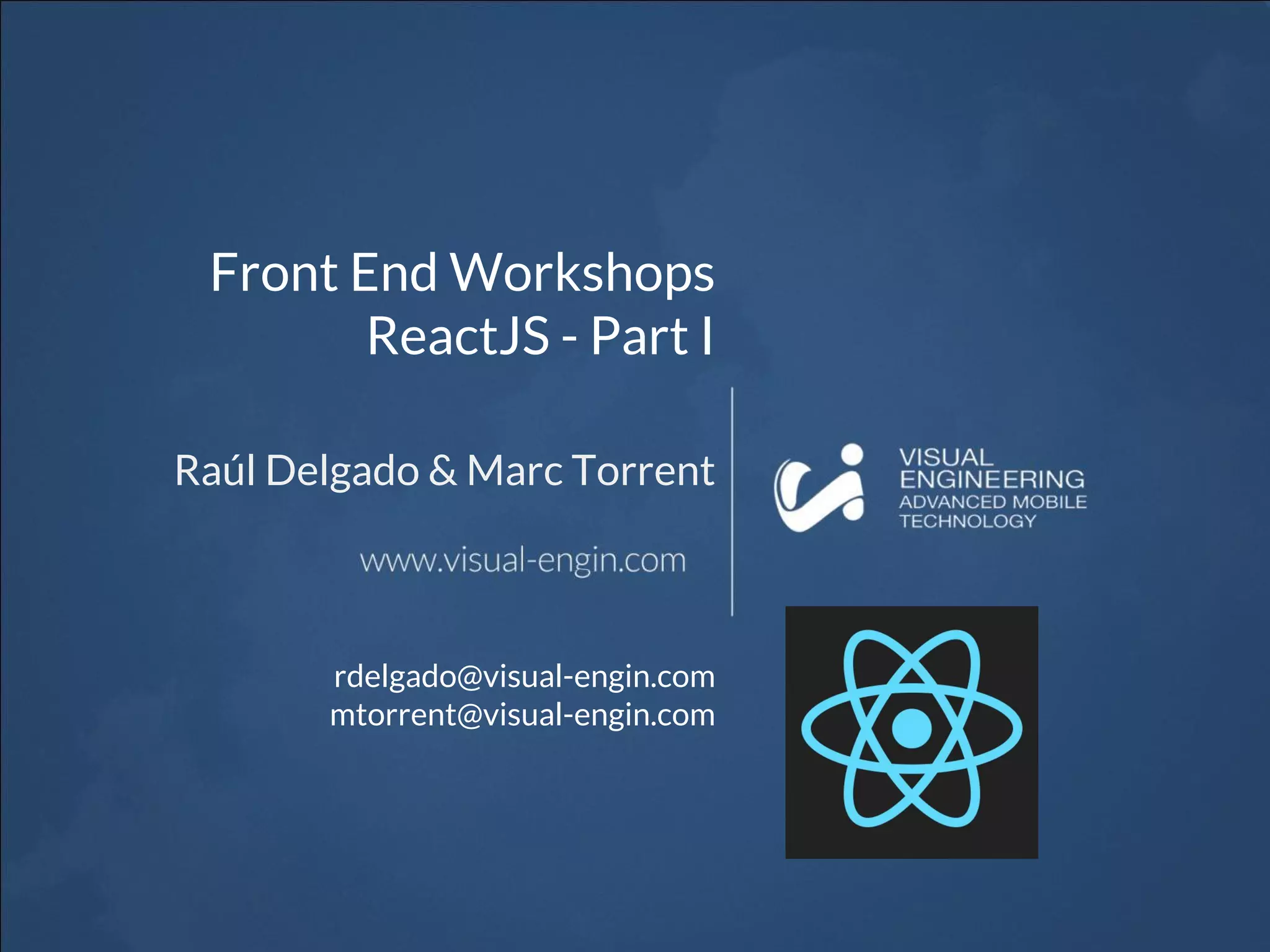 Front End Workshops ReactJS - Part I Raúl Delgado & Marc Torrent rdelgado@visual-engin.com mtorrent@visual-engin.com 