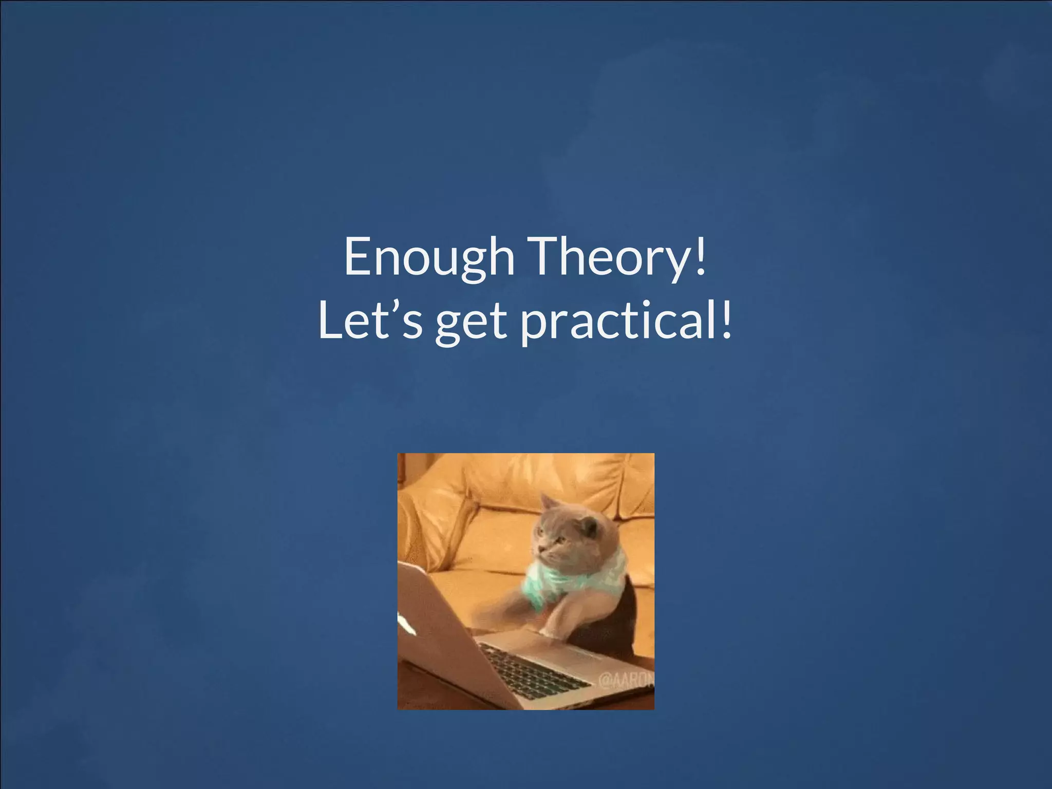 Enough Theory! Let’s get practical! 