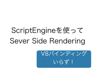 ScriptEngineを使って
Sever Side Rendering
V8バインディング
いらず！
 