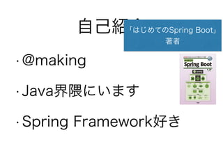 自己紹介
• @making
• Java界隈にいます
• Spring Framework好き
「はじめてのSpring Boot」
著者
 
