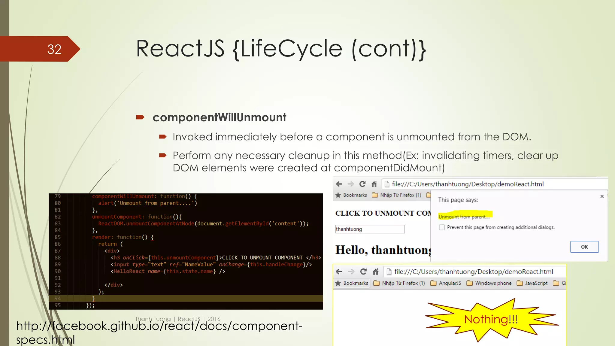 ReactJS {LifeCycle (cont)}
 componentDidMount
 Invoked once, only on the client (not on the server).
 Immediately after the initial rendering occurs.
 It is good place for you to make AJAX request to fetch data for first used.
Thanh Tuong | ReactJS | 2016
32
 