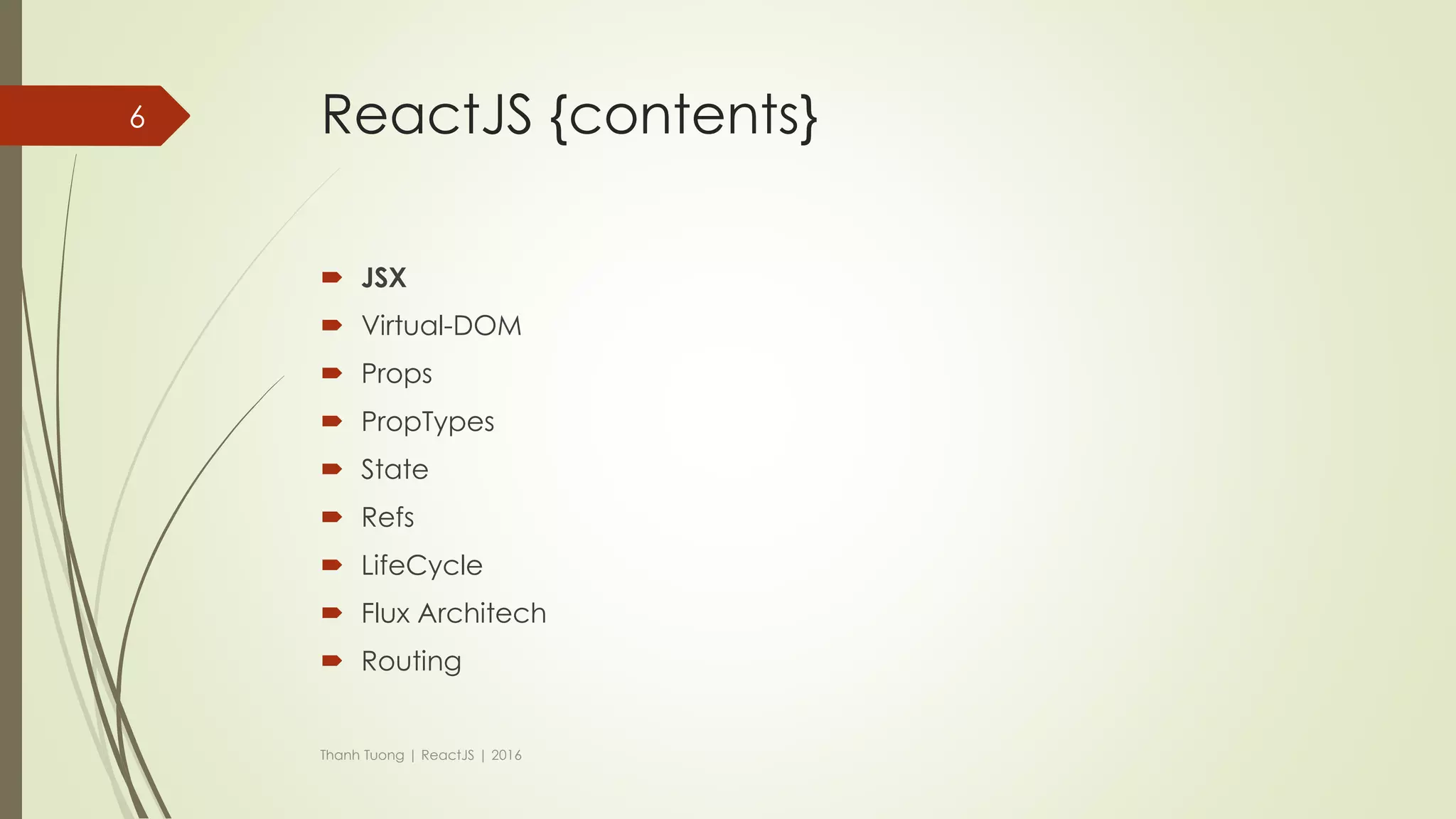 ReactJS {contents}
 JSX
 Virtual-DOM
 Props
 PropTypes
 State
 Refs
 LifeCycle
 Flux Architech
 Thinking in React
 Routing
Thanh Tuong | ReactJS | 2016
6
 