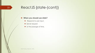 ReactJS {state}
 To manage state inside component.
 getInitialState() function: init value for variable.
 setState() function: update new value for variable.
Thanh Tuong | ReactJS | 2016
23
 