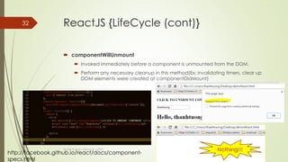 ReactJS {LifeCycle (cont)}
 componentDidMount
 Invoked once, only on the client (not on the server).
 Immediately after the initial rendering occurs.
 It is good place for you to make AJAX request to fetch data for first used.
Thanh Tuong | ReactJS | 2016
32
 