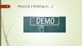ReactJS { thinking in… }
Thanh Tuong | ReactJS | 2016
48
 