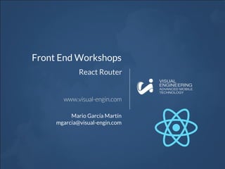 Front End Workshops
React Router
Mario García Martín
mgarcia@visual-engin.com
 