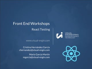 Front End Workshops
React Testing
Cristina Hernández García
chernandez@visual-engin.com
Mario García Martín
mgarcia@visual-engin.com
 