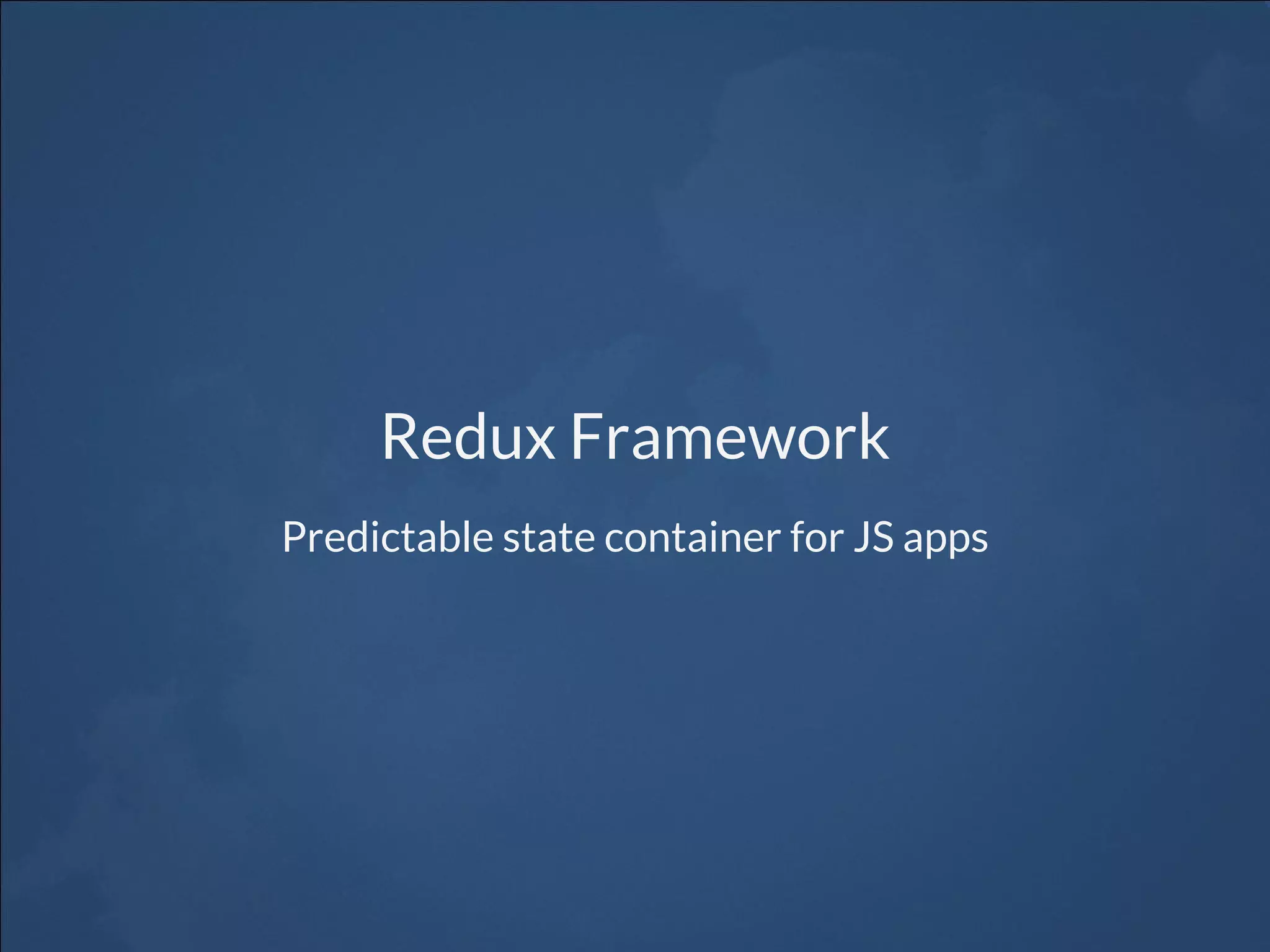 Redux Framework
Predictable state container for JS apps
 