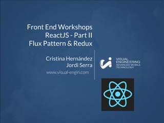 Front End Workshops
ReactJS - Part II
Flux Pattern & Redux
Cristina Hernández
Jordi Serra
 
