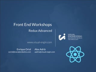 Front End Workshops
Redux Advanced
Enrique Oriol
eoriol@naradarobotics.com
Alex Adrià
aadria@visual-engin.com
 