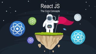 React JS
The Core Concepts
 