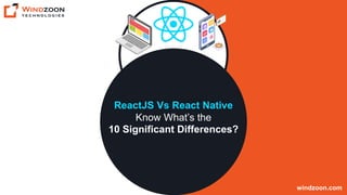 ReactJS Vs React Native
Know What’s the
10 Significant Differences?
windzoon.com
 