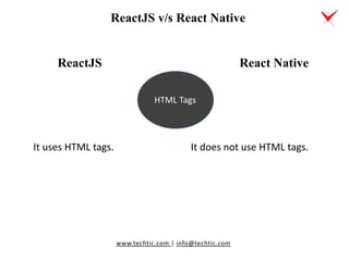 www.techtic.com | info@techtic.com
It uses HTML tags.
React Native
HTML Tags
It does not use HTML tags.
ReactJS v/s React ...