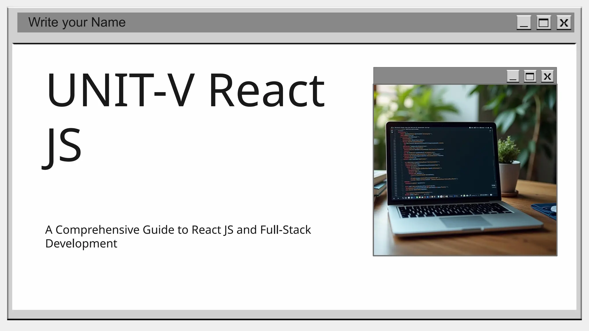UNIT-V React
JS
A Comprehensive Guide to React JS and Full-Stack
Development
Write your Name
 