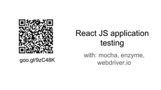 React JS application
testing
with: mocha, enzyme,
webdriver.iogoo.gl/9zC48K
 