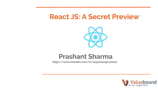 React JS: A Secret Preview
Prashant Sharma
https://www.linkedin.com/in/response2prashant
 