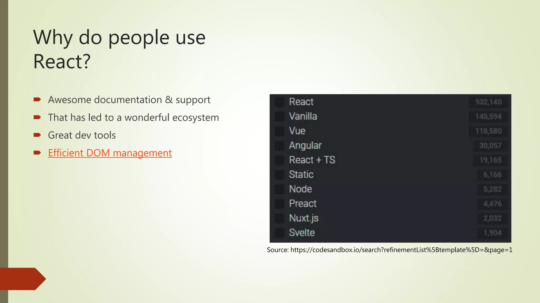 Why do people use React?  Awesome documentation & support  That has led to a wonderful ecosystem  Great dev tools  Efficient DOM management Source: https://codesandbox.io/search?refinementList%5Btemplate%5D=&page=1 