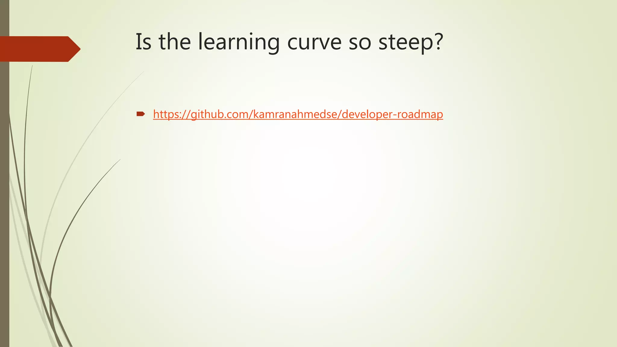 Is the learning curve so steep?  https://github.com/kamranahmedse/developer-roadmap 