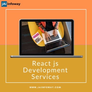 React js
Development
Services
W W W . J A I I N F O W A Y . C O M
 