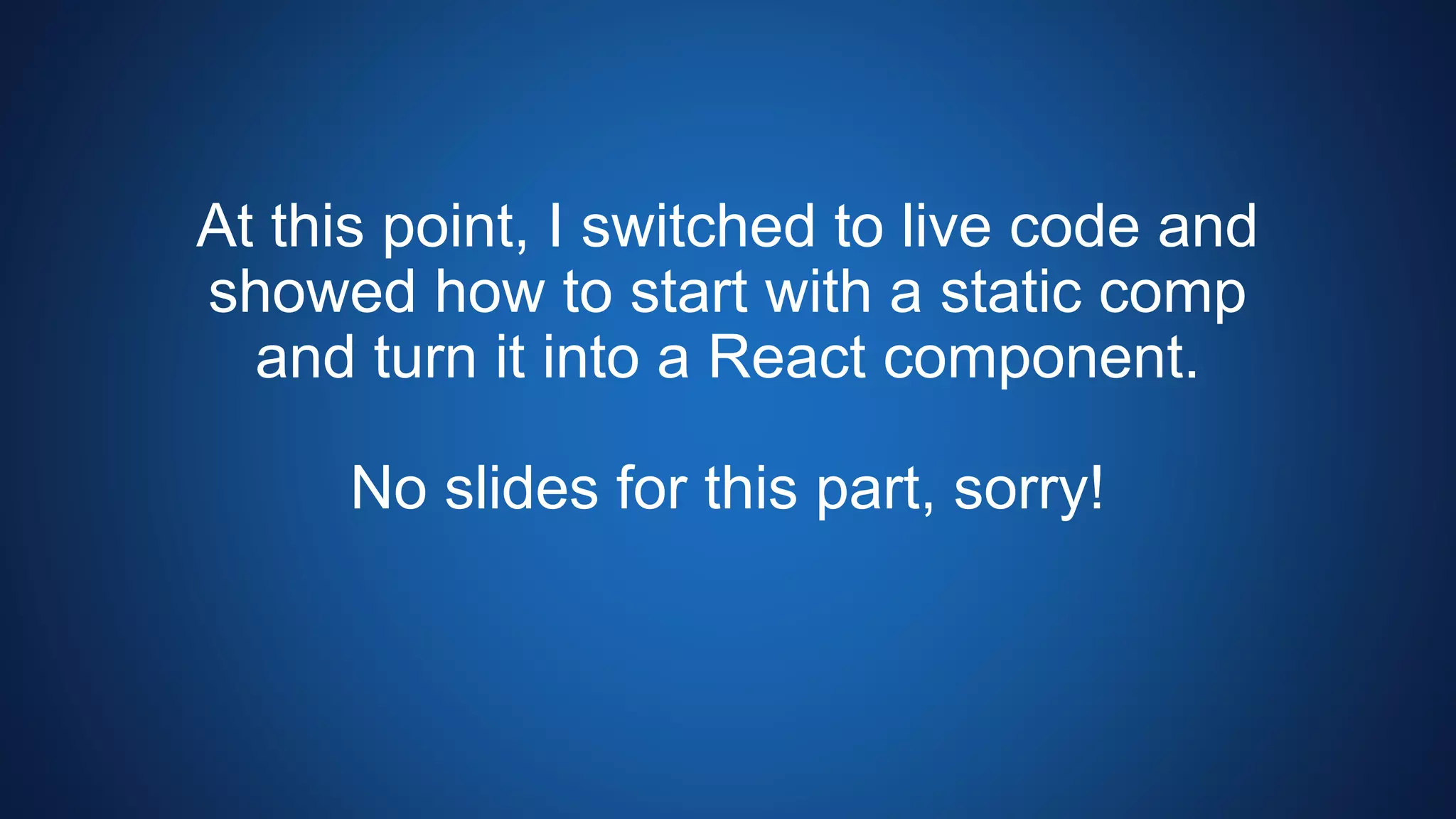 At this point, I switched to live code and
showed how to start with a static comp
and turn it into a React component.
No slides for this part, sorry!
 
